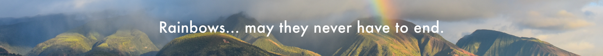 Photograph of mountains and a rainbow with overlaid text that reads "Rainbows...may they never have to end"